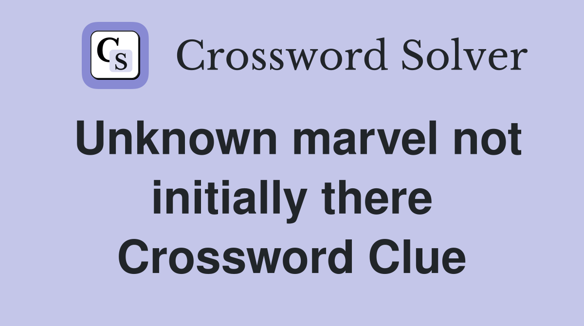 Unknown marvel not initially there Crossword Clue Answers Crossword Solver